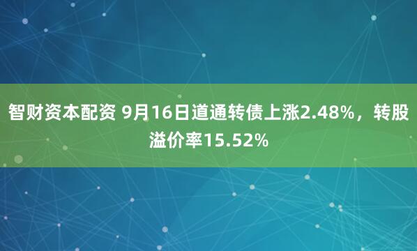 智财资本配资 9月16日道通转债上涨2.48%，转股溢价率15.52%