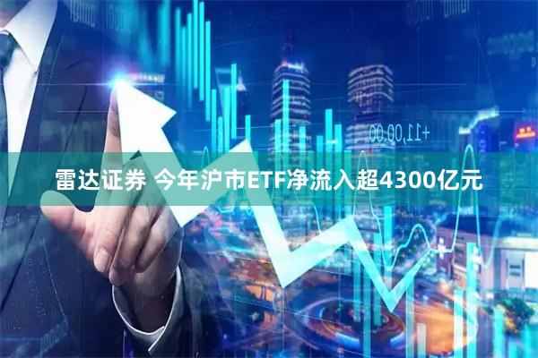 雷达证券 今年沪市ETF净流入超4300亿元