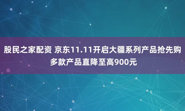 股民之家配资 京东11.11开启大疆系列产品抢先购 多款产品直降至高900元