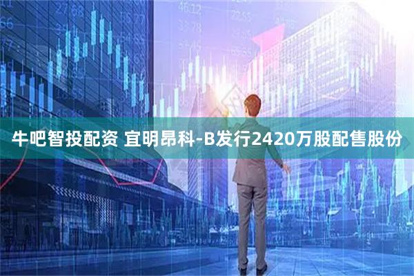 牛吧智投配资 宜明昂科-B发行2420万股配售股份