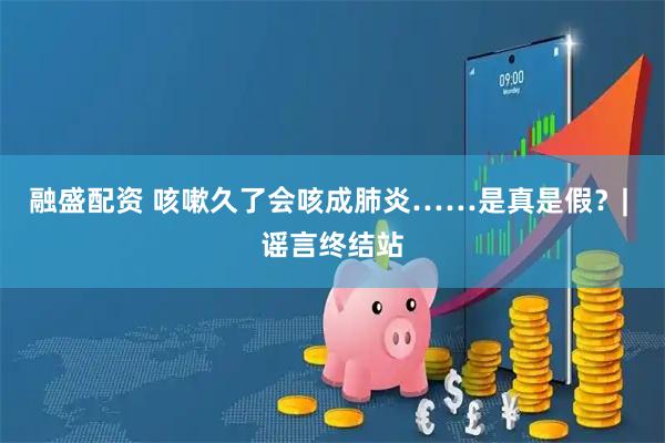 融盛配资 咳嗽久了会咳成肺炎……是真是假？| 谣言终结站