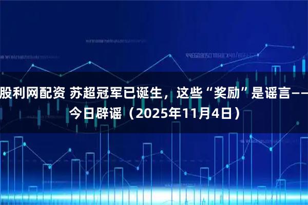 股利网配资 苏超冠军已诞生，这些“奖励”是谣言——今日辟谣（2025年11月4日）